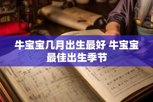 牛宝宝几月出生最好 牛宝宝最佳出生季节