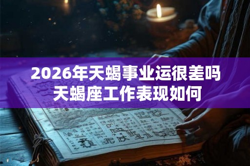 2026年天蝎事业运很差吗 天蝎座工作表现如何