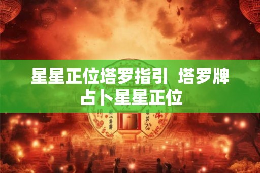 星星正位塔罗指引 塔罗牌占卜星星正位 星星正位塔罗指引 塔罗牌占卜星星正位