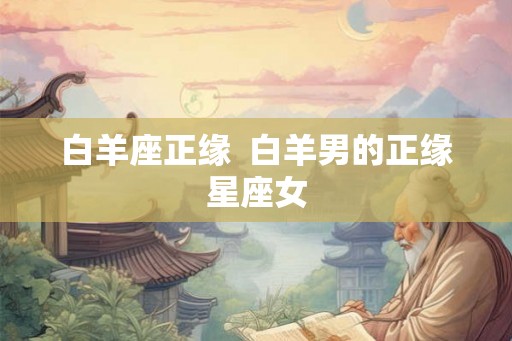 白羊座正缘  白羊男的正缘星座女