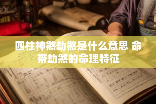 四柱神煞劫煞是什么意思 命带劫煞的命理特征