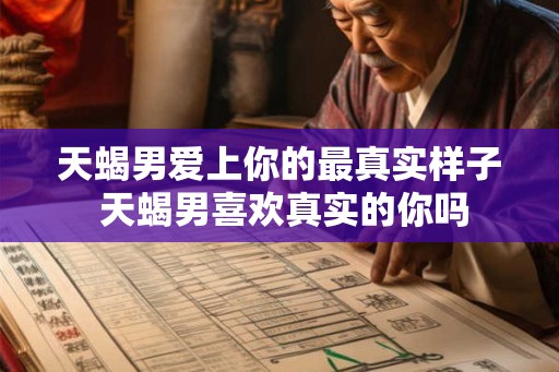 天蝎男爱上你的最真实样子 天蝎男喜欢真实的你吗