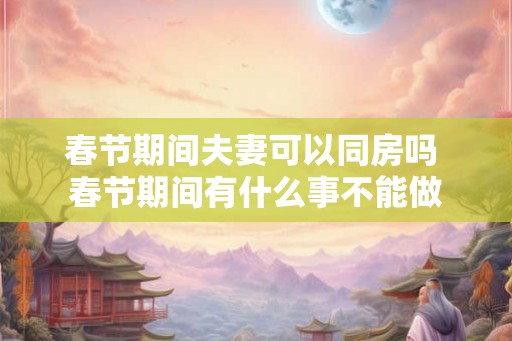 春节期间夫妻可以同房吗 春节期间有什么事不能做