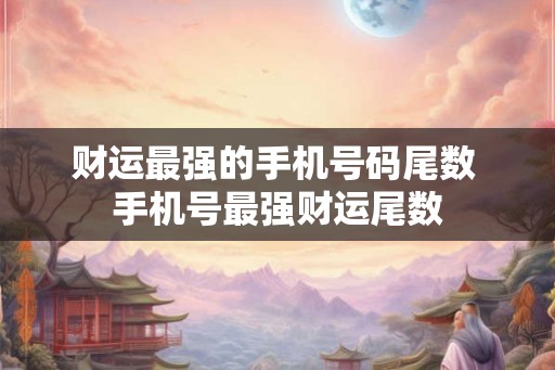 财运最强的手机号码尾数 手机号最强财运尾数