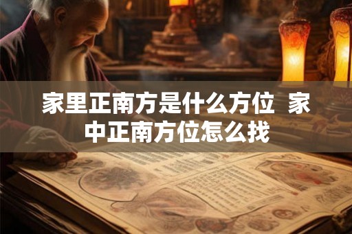家里正南方是什么方位  家中正南方位怎么找