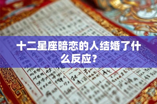 十二星座暗恋的人结婚了什么反应？