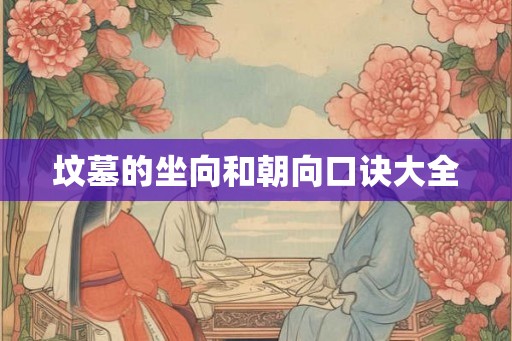 坟墓的坐向和朝向口诀大全 坟墓的坐向和朝向口诀大全