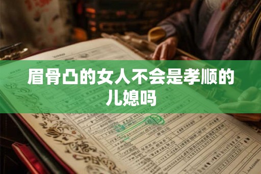 眉骨凸的女人不会是孝顺的儿媳吗