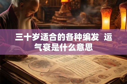 三十岁适合的各种编发  运气衰是什么意思