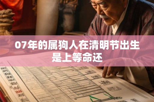 07年的属狗人在清明节出生是上等命还