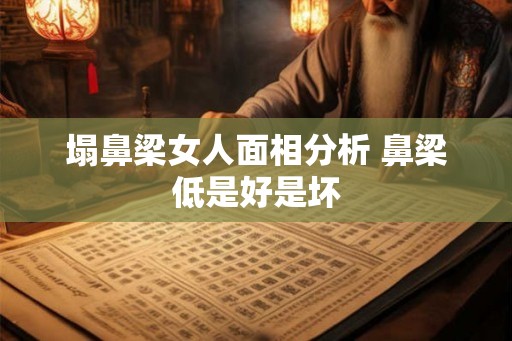 塌鼻梁女人面相分析 鼻梁低是好是坏