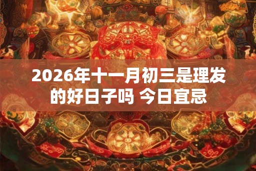 2026年十一月初三是理发的好日子吗 今日宜忌