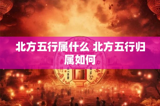 北方五行属什么 北方五行归属如何