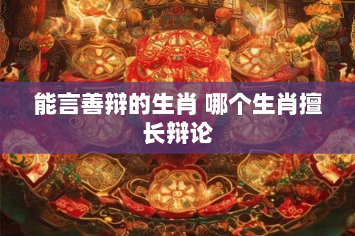 能言善辩的生肖 哪个生肖擅长辩论