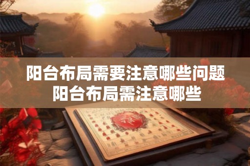 阳台布局需要注意哪些问题 阳台布局需注意哪些