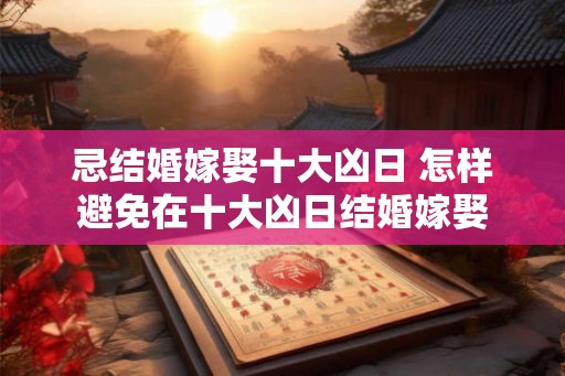 忌结婚嫁娶十大凶日 怎样避免在十大凶日结婚嫁娶
