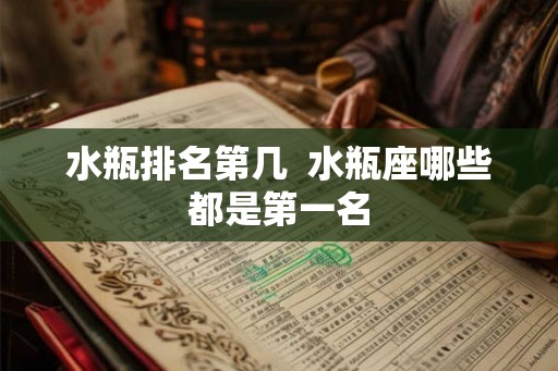 水瓶排名第几 水瓶座哪些都是第一名 水瓶排名第几 水瓶座哪些都是第一名
