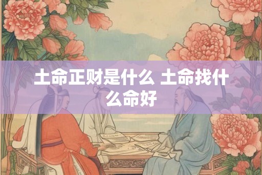 土命正财是什么 土命找什么命好