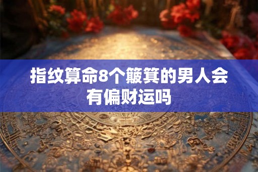 指纹算命8个簸箕的男人会有偏财运吗