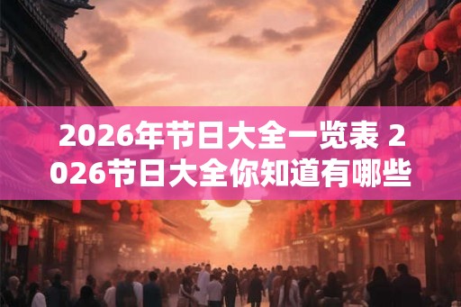 2026年节日大全一览表 2026节日大全你知道有哪些节日吗