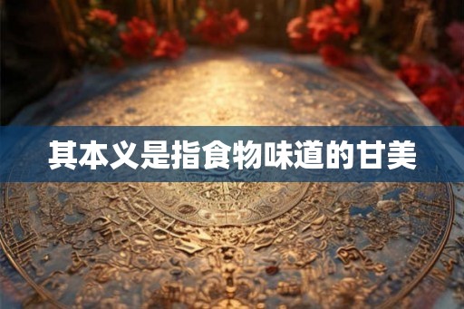 其本义是指食物味道的甘美