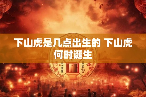 下山虎是几点出生的 下山虎何时诞生