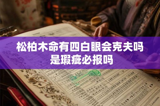 松柏木命有四白眼会克夫吗 是瑕疵必报吗