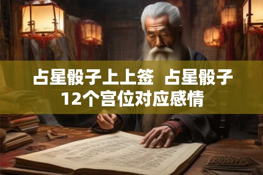 占星骰子上上签  占星骰子12个宫位对应感情