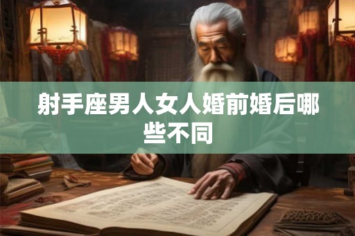 射手座男人女人婚前婚后哪些不同