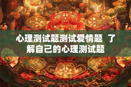心理测试题测试爱情题  了解自己的心理测试题