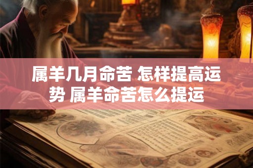 属羊几月命苦 怎样提高运势 属羊命苦怎么提运