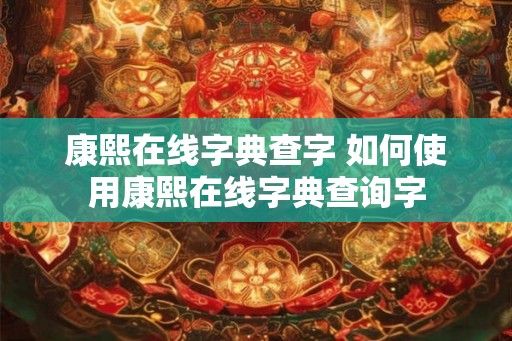 康熙在线字典查字 如何使用康熙在线字典查询字
