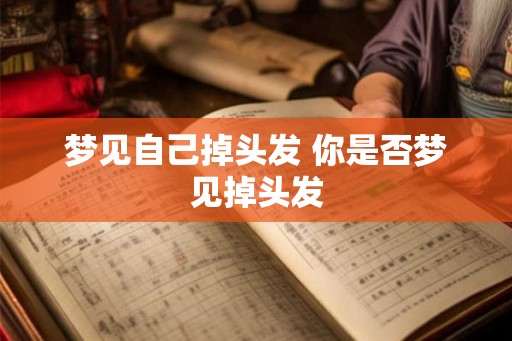梦见自己掉头发 你是否梦见掉头发 梦见自己掉头发 你是否梦见掉头发