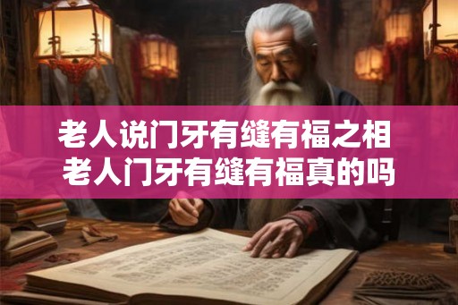 老人说门牙有缝有福之相 老人门牙有缝有福真的吗
