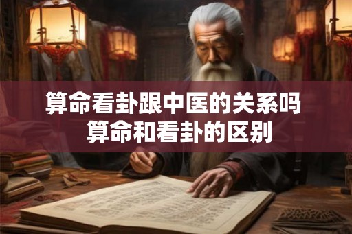 算命看卦跟中医的关系吗  算命和看卦的区别
