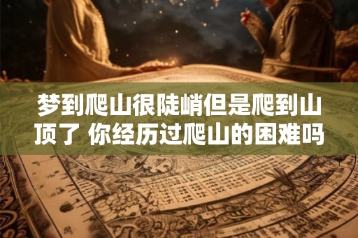 梦到爬山很陡峭但是爬到山顶了 你经历过爬山的困难吗