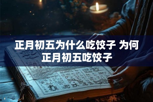 正月初五为什么吃饺子 为何正月初五吃饺子