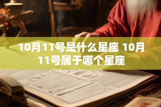 10月11号是什么星座 10月11号属于哪个星座 10月11号是什么星座 10月11号属于哪个星座