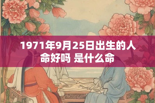 1971年9月25日出生的人命好吗 是什么命 1971年9月25日出生的人命好吗 是什么命