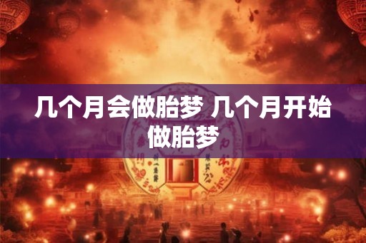 几个月会做胎梦 几个月开始做胎梦