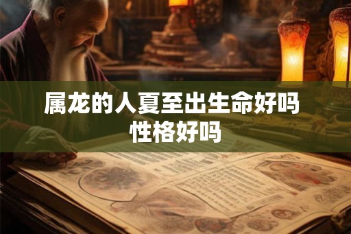 属龙的人夏至出生命好吗 性格好吗