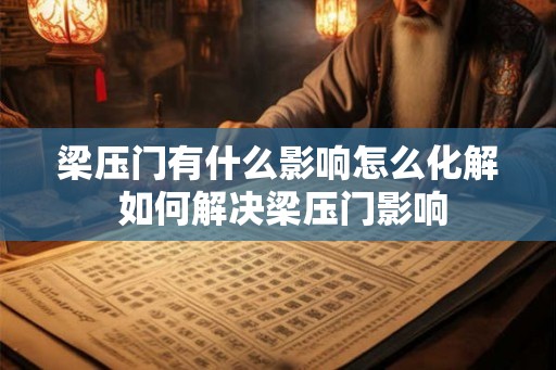 梁压门有什么影响怎么化解 如何解决梁压门影响