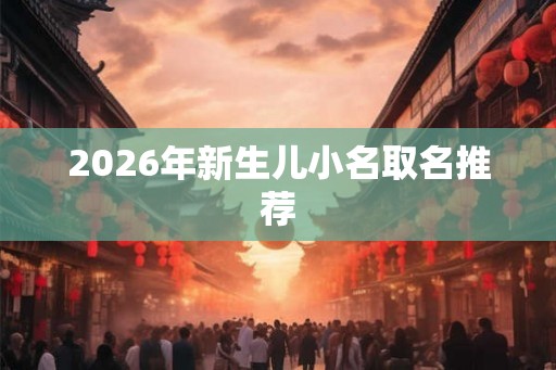 2026年新生儿小名取名推荐