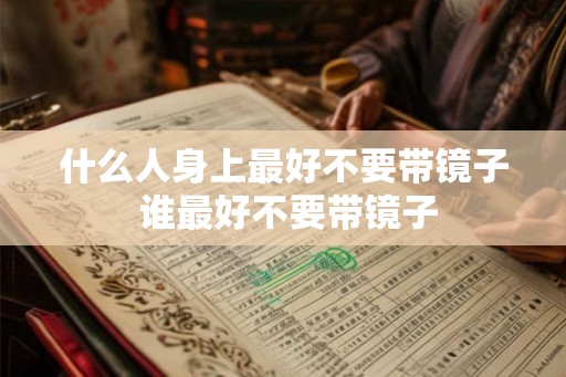 什么人身上最好不要带镜子 谁最好不要带镜子 什么人身上最好不要带镜子 谁最好不要带镜子