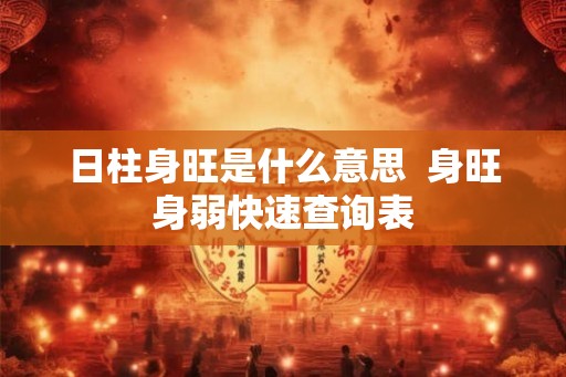 日柱身旺是什么意思  身旺身弱快速查询表