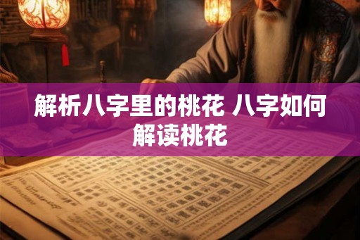 解析八字里的桃花 八字如何解读桃花