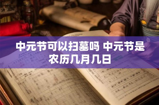 中元节可以扫墓吗 中元节是农历几月几日