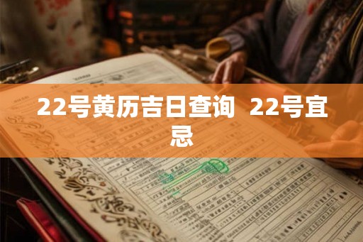 22号黄历吉日查询  22号宜忌