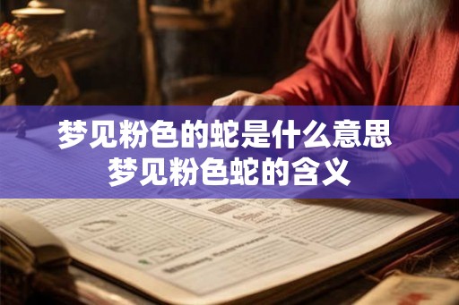 梦见粉色的蛇是什么意思 梦见粉色蛇的含义
