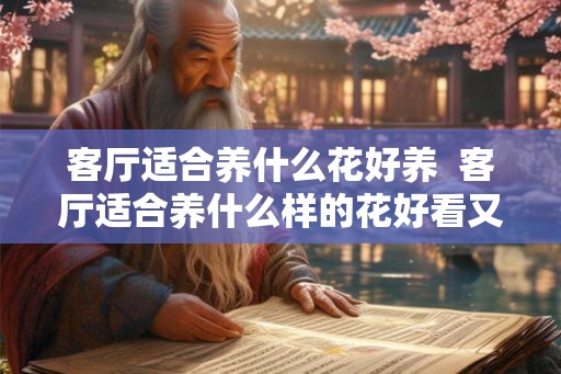 客厅适合养什么花好养  客厅适合养什么样的花好看又好养